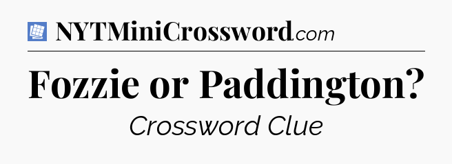 Fozzie or Paddington Puzzle Page Crossword Clue