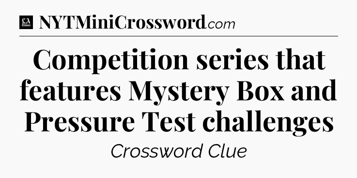 Competition series that features Mystery Box and Pressure Test challenges - LA Times Crossword