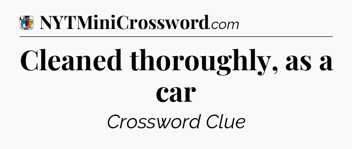 Cleaned thoroughly, as a car Crossword Clue