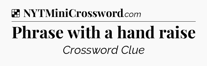 Solution: Phrase with a hand raise - NYT Crossword