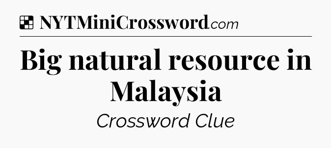 Solution: Big natural resource in Malaysia - NYT Crossword