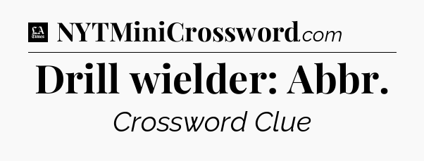 Drill wielder: Abbr - LA Times Crossword
