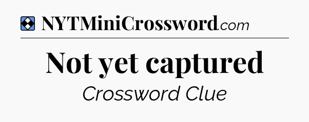 Solution: Not yet captured - NYT Mini Crossword