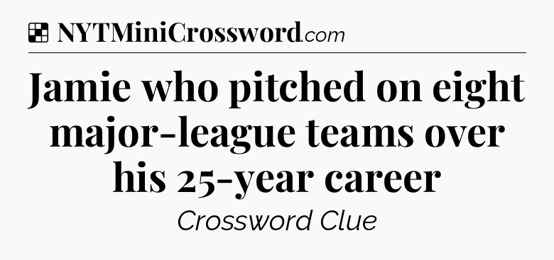 Solution: Jamie who pitched on eight major-league teams over his 25-year career - NYT Crossword