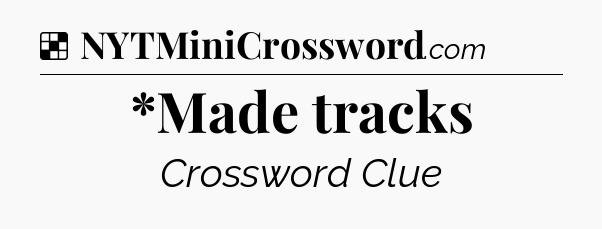 Solution: *Made tracks - NYT Crossword