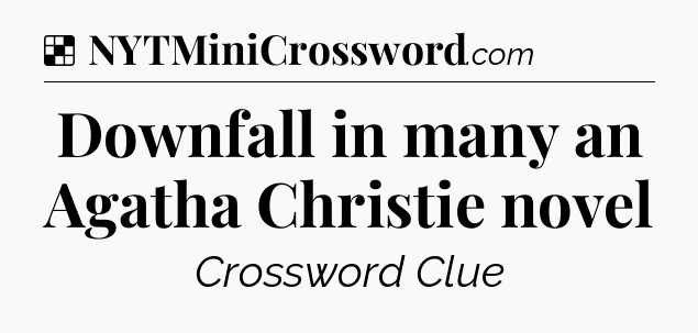 Solution: Downfall in many an Agatha Christie novel - NYT Crossword