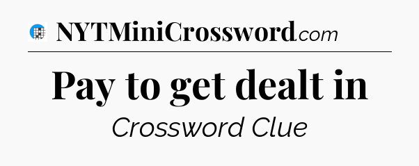 Pay to get dealt in Crossword Clue