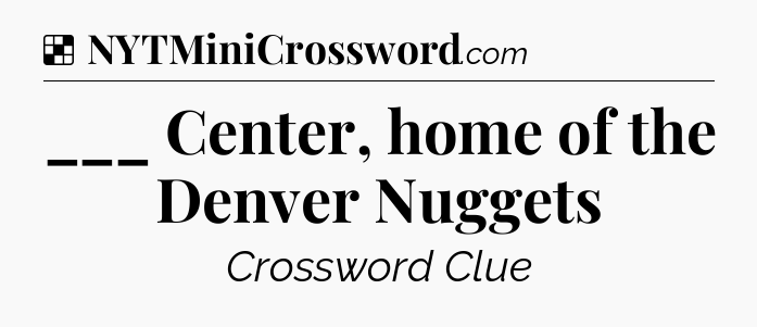 Solution: ___ Center, home of the Denver Nuggets - NYT Crossword