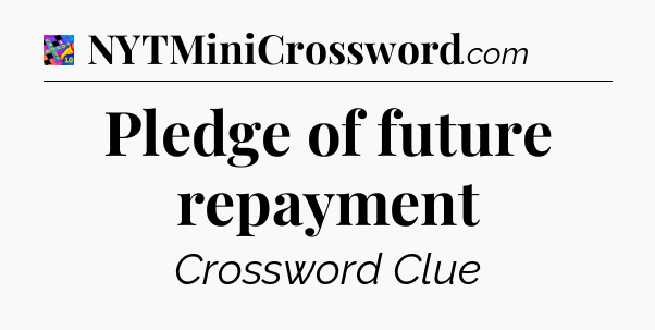 Pledge of future repayment Crossword Clue