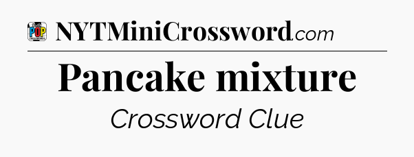 Pancake mixture Crossword Clue