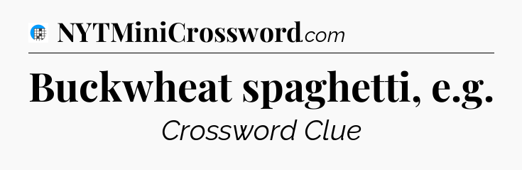 Buckwheat spaghetti, e.g Crossword Clue