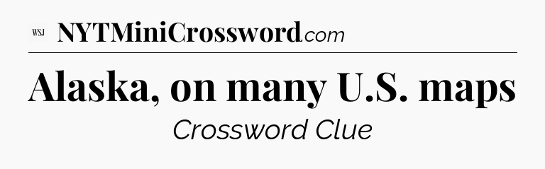 Alaska, on many U.S. maps - WSJ Crossword