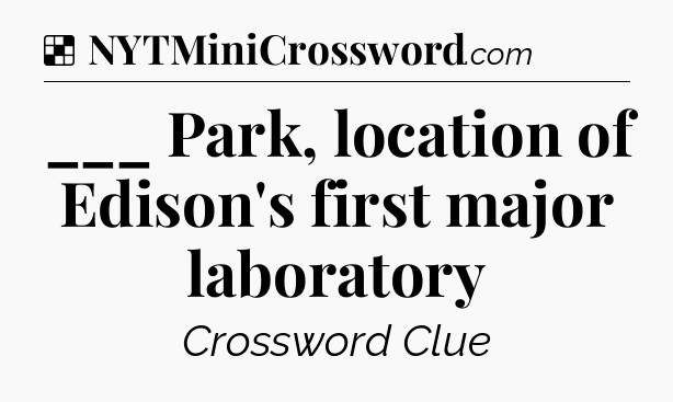 Solution: ___ Park, location of Edison's first major laboratory - NYT Crossword