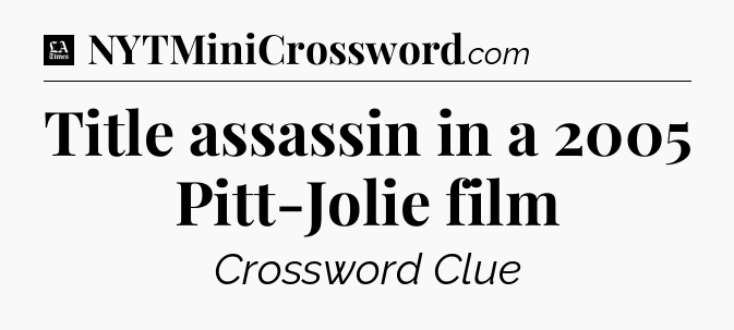 Title assassin in a 2005 Pitt-Jolie film - LA Times Crossword