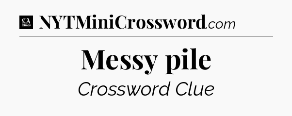 Messy pile - LA Times Crossword
