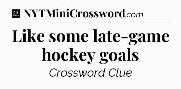 Like some late-game hockey goals - LA Times Crossword