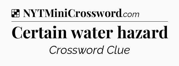 Solution: Certain water hazard - NYT Crossword