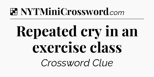 Solution: Repeated cry in an exercise class - NYT Crossword