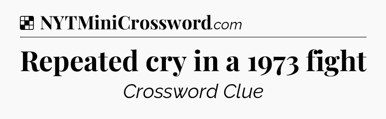Solution: Repeated cry in a 1973 fight - NYT Crossword