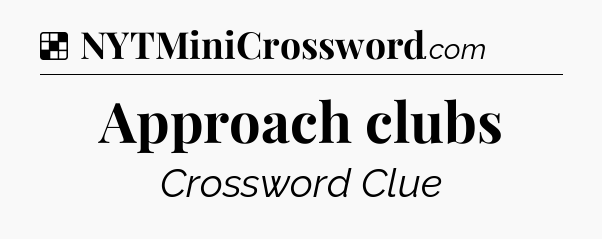 Solution: Approach clubs - NYT Crossword