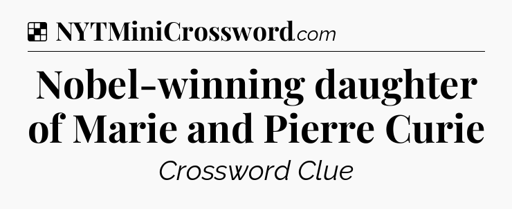 Solution: Nobel-winning daughter of Marie and Pierre Curie - NYT Crossword