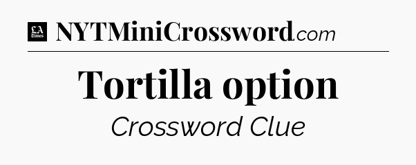 Tortilla option - LA Times Crossword