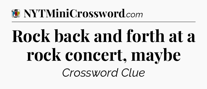 Rock back and forth at a rock concert, maybe Crossword Clue