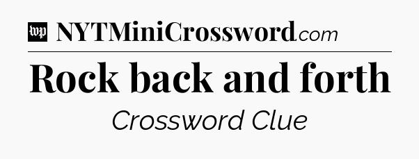 Rock back and forth Crossword Clue
