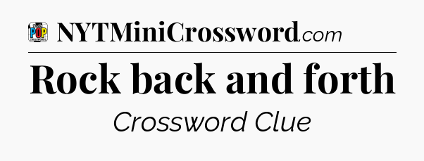 Rock back and forth Crossword Clue