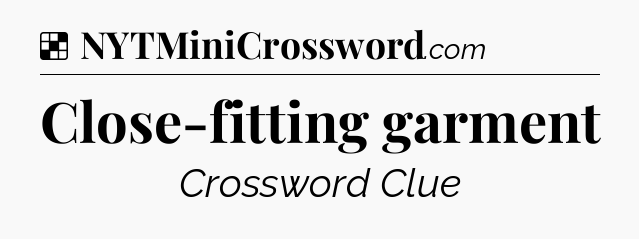Solution: Close-fitting garment - NYT Crossword