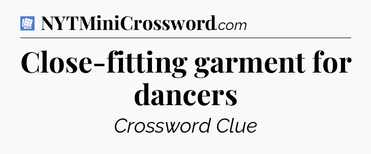 Close-fitting garment for dancers Puzzle Page Crossword Clue