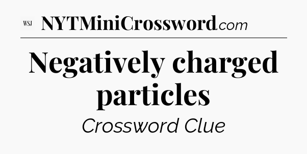 Negatively charged particles - WSJ Crossword