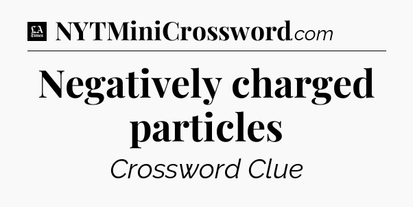 Negatively charged particles - LA Times Crossword