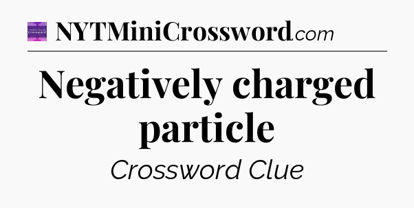 Negatively charged particle - Thomas Joseph Crossword