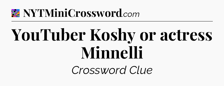 YouTuber Koshy or actress Minnelli Crossword Clue