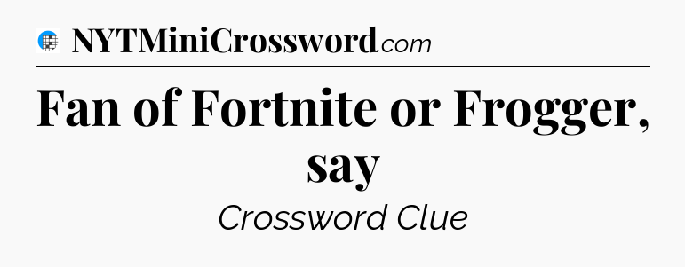 Fan of Fortnite or Frogger, say Crossword Clue