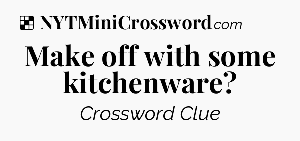 Solution: Make off with some kitchenware - NYT Crossword