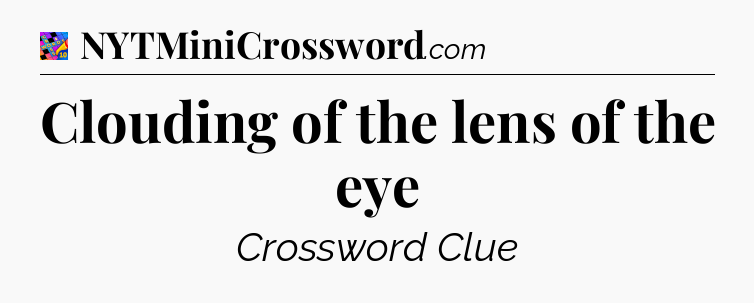 Clouding of the lens of the eye Crossword Clue