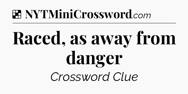 Solution: Raced, as away from danger - NYT Crossword