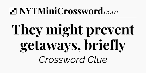 Solution: They might prevent getaways, briefly - NYT Crossword