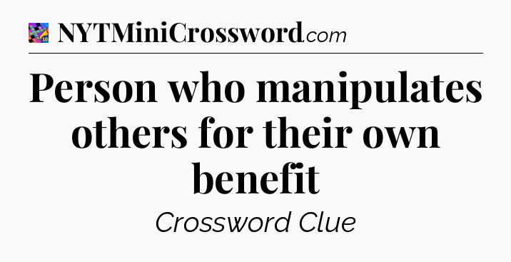 Person who manipulates others for their own benefit Crossword Clue