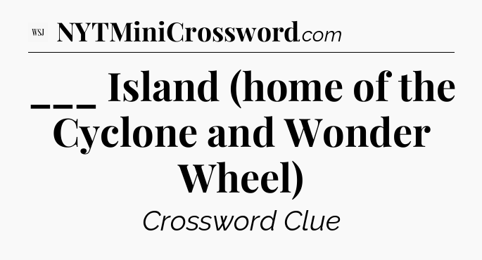 ___ Island (home of the Cyclone and Wonder Wheel) - WSJ Crossword