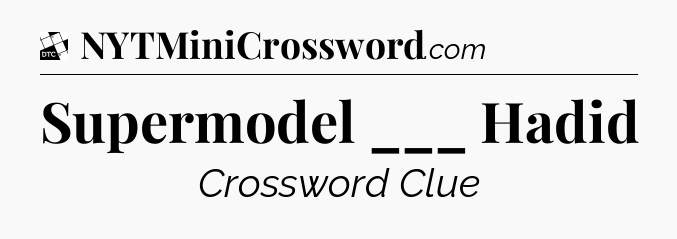 Supermodel ___ Hadid - Daily Themed Classic Crossword