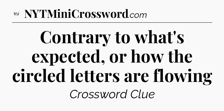 Contrary to what's expected, or how the circled letters are flowing - WSJ Crossword