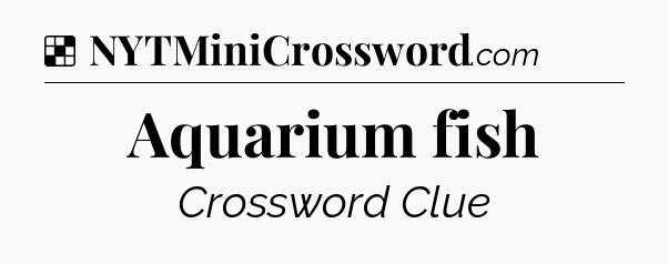 Solution: Aquarium fish - NYT Crossword
