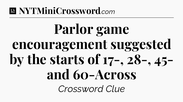 Parlor game encouragement suggested by the starts of 17-, 28-, 45- and 60-Across - LA Times Crossword