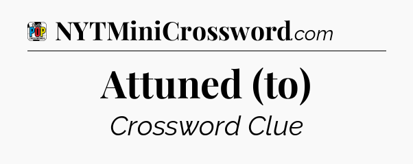 Attuned (to) Crossword Clue