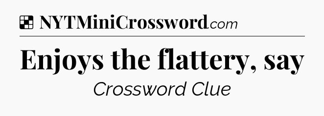 Solution: Enjoys the flattery, say - NYT Crossword