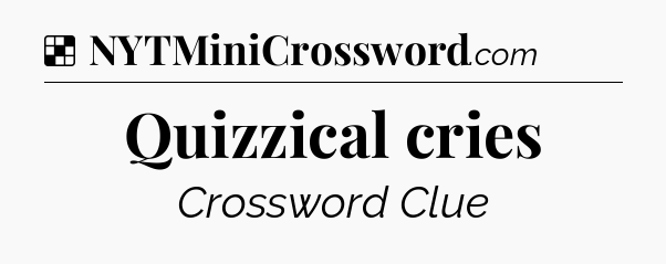 Solution: Quizzical cries - NYT Crossword