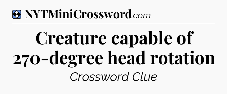 Solution: Creature capable of 270-degree head rotation - NYT Mini Crossword